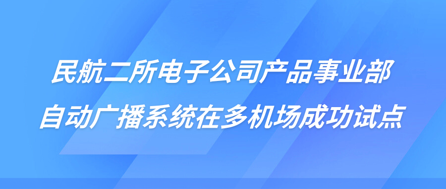 民航二所电子公司产品事业部自动广播系统在多机场成功试点