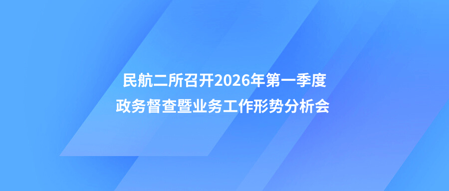 民航二所召开2026年第一季度政务督查暨业务工作形势分析会