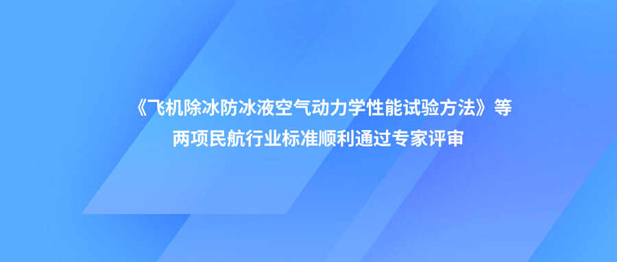 《飞机除冰防冰液空气动力学性能试验方法》等两项民航行业标准顺利通过专家评审